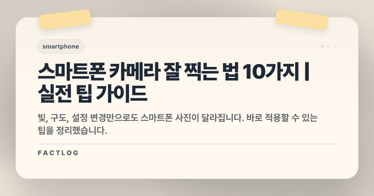 스마트폰 카메라 잘 찍는 법: 설정부터 구도까지 실전 팁 10가지
